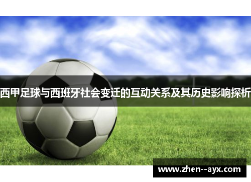 西甲足球与西班牙社会变迁的互动关系及其历史影响探析 西甲足球与西班牙社会变迁的互动关系及其历史影响探析