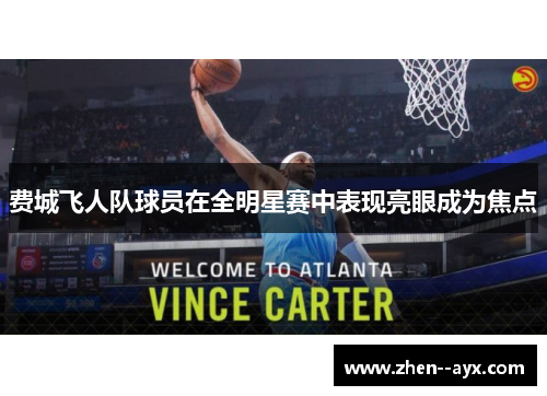 费城飞人队球员在全明星赛中表现亮眼成为焦点 费城飞人队球员在全明星赛中表现亮眼成为焦点