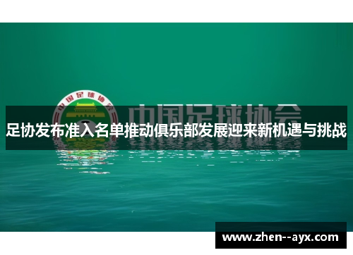 足协发布准入名单推动俱乐部发展迎来新机遇与挑战