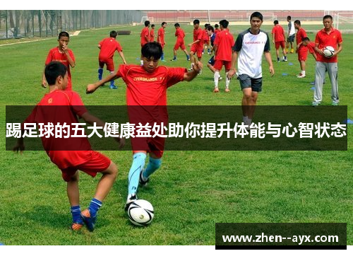 踢足球的五大健康益处助你提升体能与心智状态 踢足球的五大健康益处助你提升体能与心智状态
