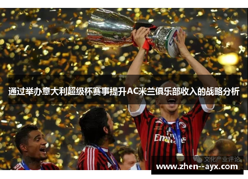 通过举办意大利超级杯赛事提升AC米兰俱乐部收入的战略分析 通过举办意大利超级杯赛事提升AC米兰俱乐部收入的战略分析