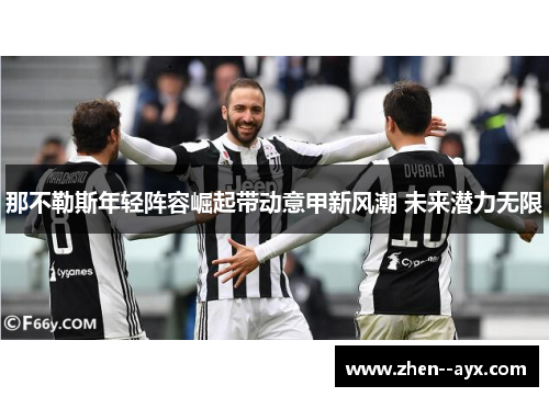 那不勒斯年轻阵容崛起带动意甲新风潮 未来潜力无限 那不勒斯年轻阵容崛起带动意甲新风潮 未来潜力无限