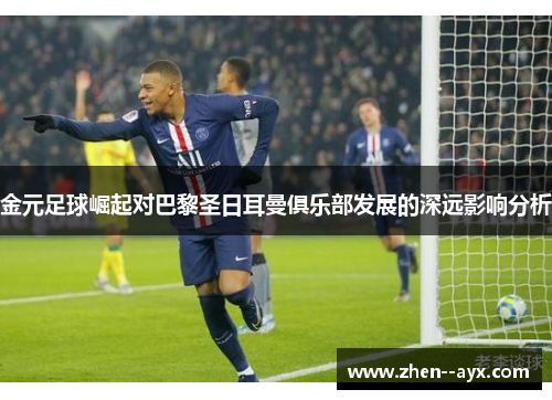 金元足球崛起对巴黎圣日耳曼俱乐部发展的深远影响分析 金元足球崛起对巴黎圣日耳曼俱乐部发展的深远影响分析