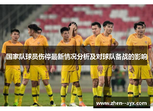 国家队球员伤停最新情况分析及对球队备战的影响 国家队球员伤停最新情况分析及对球队备战的影响