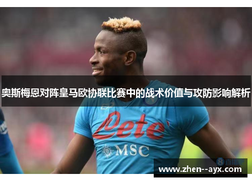 奥斯梅恩对阵皇马欧协联比赛中的战术价值与攻防影响解析