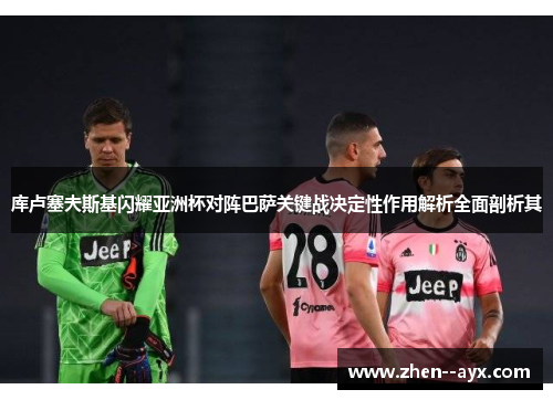 库卢塞夫斯基闪耀亚洲杯对阵巴萨关键战决定性作用解析全面剖析其 库卢塞夫斯基闪耀亚洲杯对阵巴萨关键战决定性作用解析全面剖析其