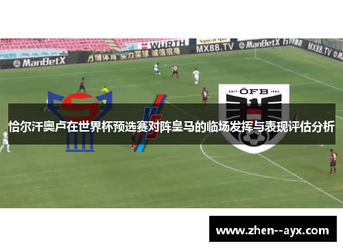 恰尔汗奥卢在世界杯预选赛对阵皇马的临场发挥与表现评估分析