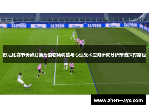 欧冠比赛节奏被打断后的临场调整与心理战术应对研究分析策略探讨路径