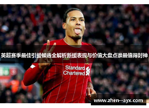 英超赛季最佳引援候选全解析新援表现与价值大盘点谁最值得封神