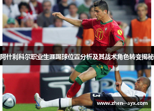 阿什利科尔职业生涯踢球位置分析及其战术角色转变揭秘 阿什利科尔职业生涯踢球位置分析及其战术角色转变揭秘