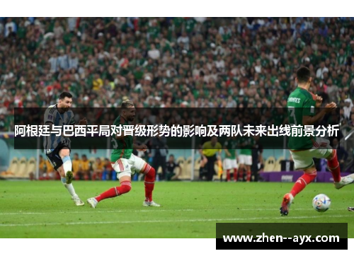 阿根廷与巴西平局对晋级形势的影响及两队未来出线前景分析 阿根廷与巴西平局对晋级形势的影响及两队未来出线前景分析