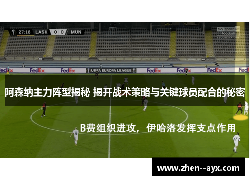 阿森纳主力阵型揭秘 揭开战术策略与关键球员配合的秘密 阿森纳主力阵型揭秘 揭开战术策略与关键球员配合的秘密