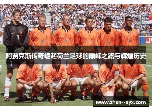 阿贾克斯传奇崛起荷兰足球的巅峰之路与辉煌历史 阿贾克斯传奇崛起荷兰足球的巅峰之路与辉煌历史