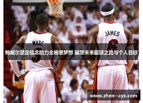 鲍威尔坚定信念助力全明星梦想 展望未来篮球之路与个人目标 鲍威尔坚定信念助力全明星梦想 展望未来篮球之路与个人目标