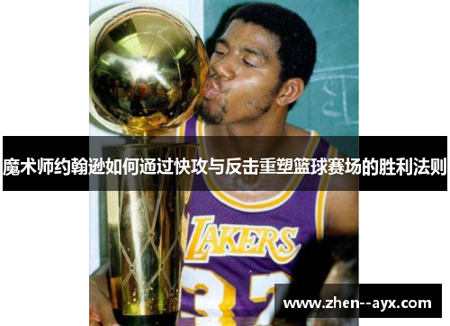 魔术师约翰逊如何通过快攻与反击重塑篮球赛场的胜利法则 魔术师约翰逊如何通过快攻与反击重塑篮球赛场的胜利法则