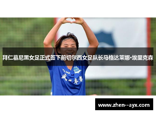 拜仁慕尼黑女足正式签下前切尔西女足队长马格达莱娜·埃里克森