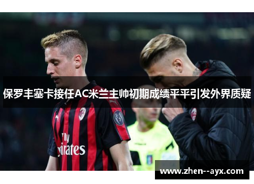 保罗丰塞卡接任AC米兰主帅初期成绩平平引发外界质疑