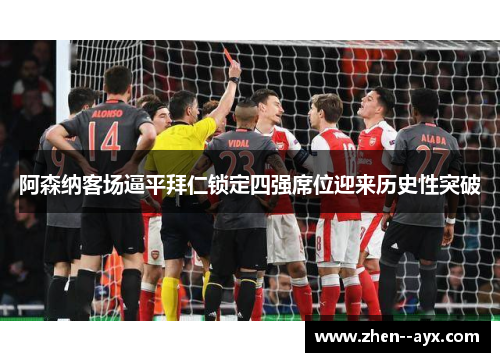 阿森纳客场逼平拜仁锁定四强席位迎来历史性突破