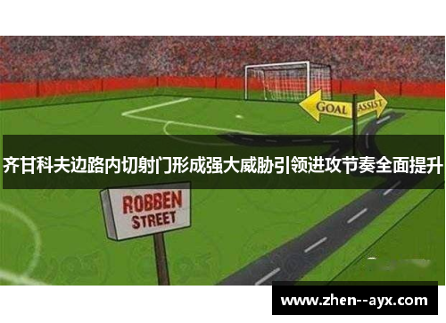 齐甘科夫边路内切射门形成强大威胁引领进攻节奏全面提升