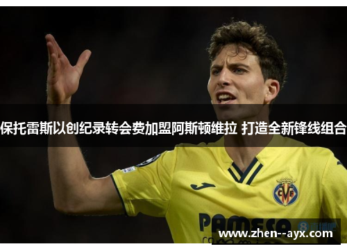 保托雷斯以创纪录转会费加盟阿斯顿维拉 打造全新锋线组合