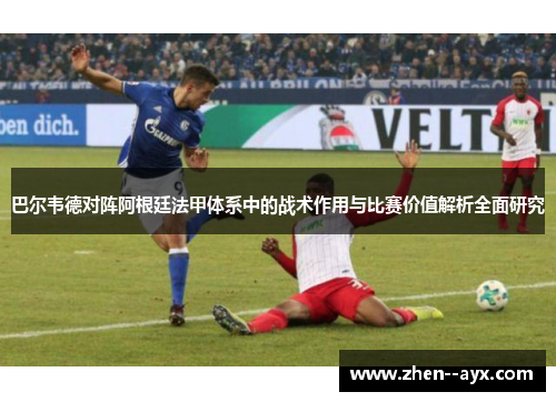 巴尔韦德对阵阿根廷法甲体系中的战术作用与比赛价值解析全面研究