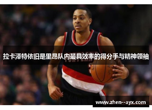 拉卡泽特依旧是里昂队内最具效率的得分手与精神领袖