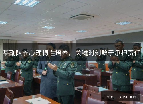 某副队长心理韧性培养，关键时刻敢于承担责任